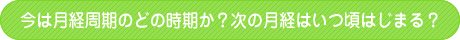 今は月経周期のどの時期か？次の月経はいつ頃はじまる？